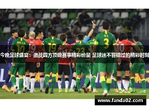 今晚足球盛宴：激战四方顶级赛事精彩纷呈 足球迷不容错过的精彩时刻