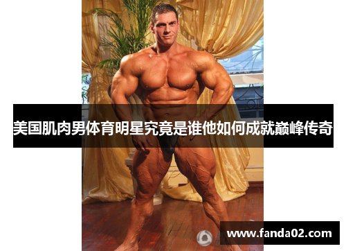 美国肌肉男体育明星究竟是谁他如何成就巅峰传奇