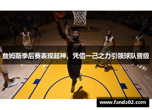 詹姆斯季后赛表现超神，凭借一己之力引领球队晋级
