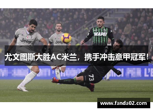 尤文图斯大胜AC米兰，携手冲击意甲冠军！
