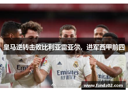 皇马逆转击败比利亚雷亚尔，进军西甲前四