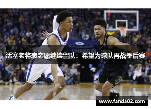 活塞老将表态愿继续留队：希望为球队再战季后赛