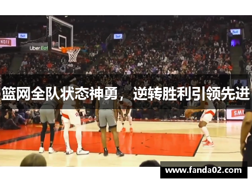 篮网全队状态神勇，逆转胜利引领先进
