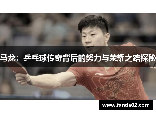 马龙：乒乓球传奇背后的努力与荣耀之路探秘