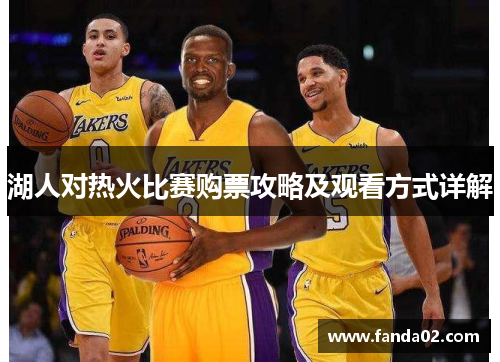 湖人对热火比赛购票攻略及观看方式详解