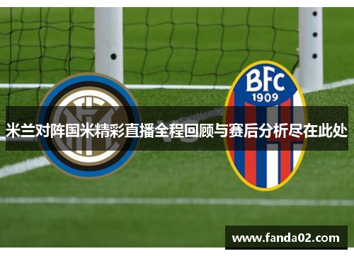 米兰对阵国米精彩直播全程回顾与赛后分析尽在此处