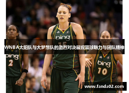 WNBA太阳队与大梦想队的激烈对决展现篮球魅力与团队精神