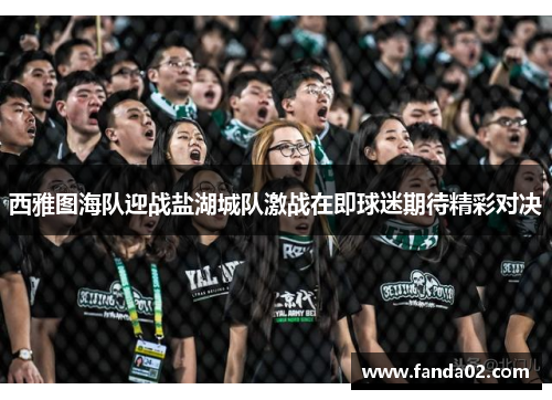 西雅图海队迎战盐湖城队激战在即球迷期待精彩对决