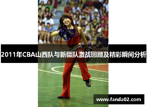 2011年CBA山西队与新疆队激战回顾及精彩瞬间分析